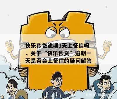 快乐秒贷逾期1天上征信吗，关于“快乐秒贷”逾期一天是否会上征信的疑问解答