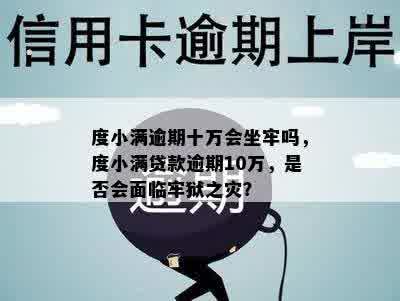 度小满逾期十万会坐牢吗，度小满贷款逾期10万，是否会面临牢狱之灾？