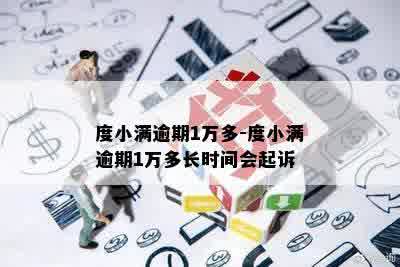 度小满逾期1万多-度小满逾期1万多长时间会起诉