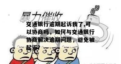 交通银行逾期起诉我了,可以协商吗，如何与交通银行协商解决逾期问题，避免被起诉？