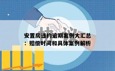 安置房违约逾期案例大汇总：赔偿时间和具体案例解析