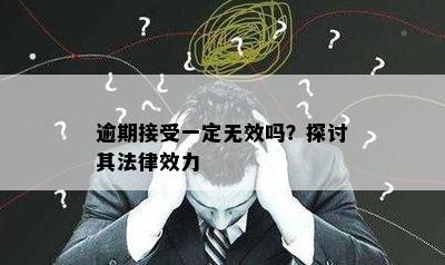 逾期接受一定无效吗？探讨其法律效力