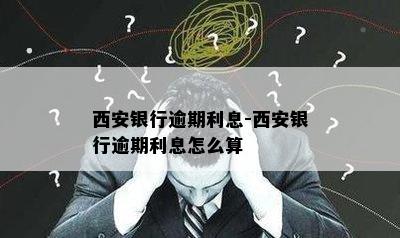 西安银行逾期利息-西安银行逾期利息怎么算