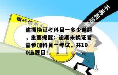 逾期换证考科目一多少道题，重要提醒：逾期未换证者需参加科目一考试，共100道题目！