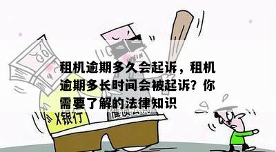 租机逾期多久会起诉，租机逾期多长时间会被起诉？你需要了解的法律知识