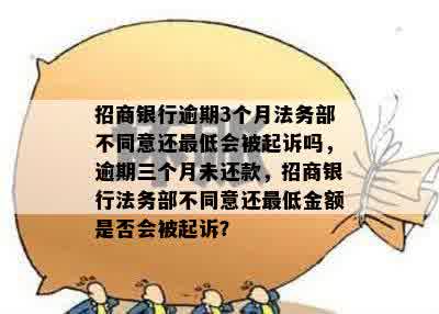 招商银行逾期3个月法务部不同意还更低会被起诉吗，逾期三个月未还款，招商银行法务部不同意还更低金额是否会被起诉？