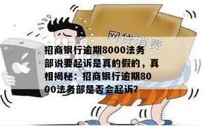 招商银行逾期8000法务部说要起诉是真的假的，真相揭秘：招商银行逾期8000法务部是否会起诉？