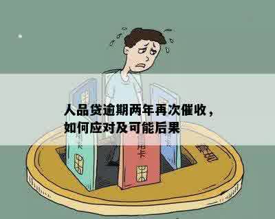 人品贷逾期两年再次催收，如何应对及可能后果