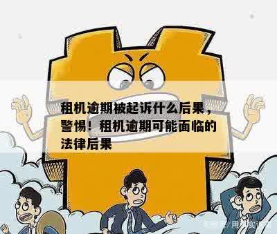 租机逾期被起诉什么后果，警惕！租机逾期可能面临的法律后果