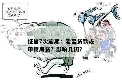 征信7次逾期：能否贷款或申请房贷？影响几何？