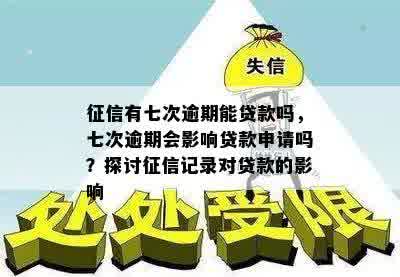 征信有七次逾期能贷款吗，七次逾期会影响贷款申请吗？探讨征信记录对贷款的影响