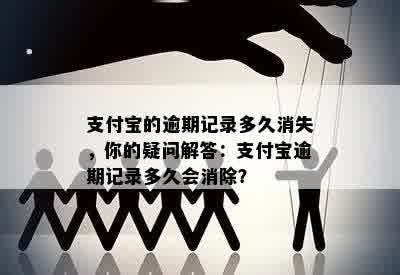 支付宝的逾期记录多久消失，你的疑问解答：支付宝逾期记录多久会消除？