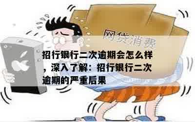 招行银行二次逾期会怎么样，深入了解：招行银行二次逾期的严重后果