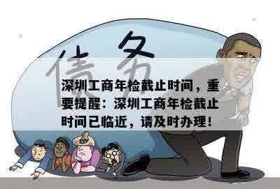 深圳工商年检截止时间，重要提醒：深圳工商年检截止时间已临近，请及时办理！