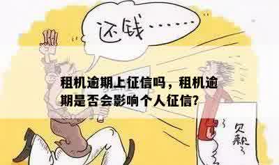 租机逾期上征信吗，租机逾期是否会影响个人征信？