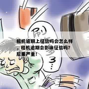 租机逾期上征信吗会怎么样，租机逾期会影响征信吗？后果严重！