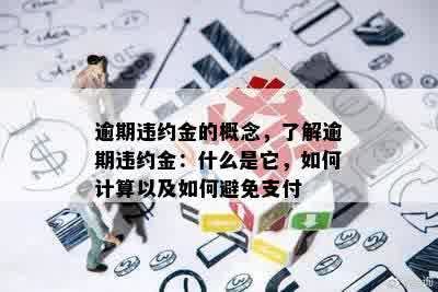 逾期违约金的概念，了解逾期违约金：什么是它，如何计算以及如何避免支付