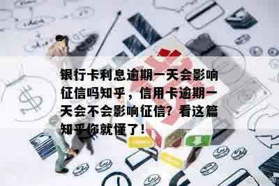 银行卡利息逾期一天会影响征信吗知乎，信用卡逾期一天会不会影响征信？看这篇知乎你就懂了！