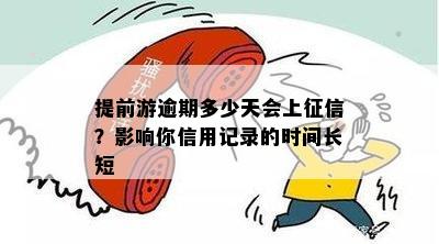 提前游逾期多少天会上征信？影响你信用记录的时间长短