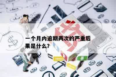 一个月内逾期两次的严重后果是什么？