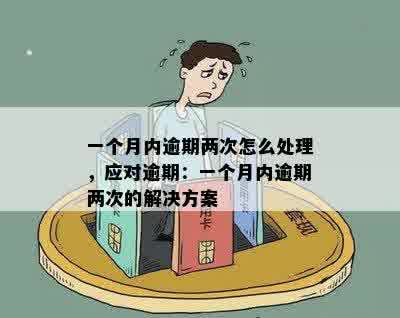 一个月内逾期两次怎么处理，应对逾期：一个月内逾期两次的解决方案