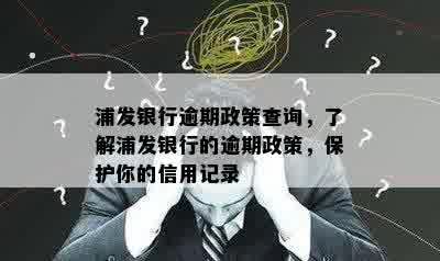 浦发银行逾期政策查询，了解浦发银行的逾期政策，保护你的信用记录