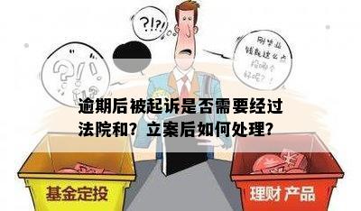 逾期后被起诉是否需要经过法院和？立案后如何处理？