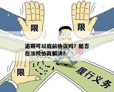 逾期可以庭前协议吗？能否在法院协商解决？