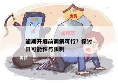 逾期开庭前调解可行？探讨其可能性与限制