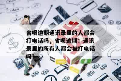 省呗逾期通讯录里的人都会打电话吗，省呗逾期：通讯录里的所有人都会被打电话吗？