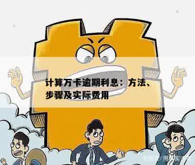 计算万卡逾期利息：方法、步骤及实际费用