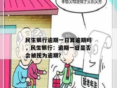 民生银行逾期一日算逾期吗，民生银行：逾期一日是否会被视为逾期？