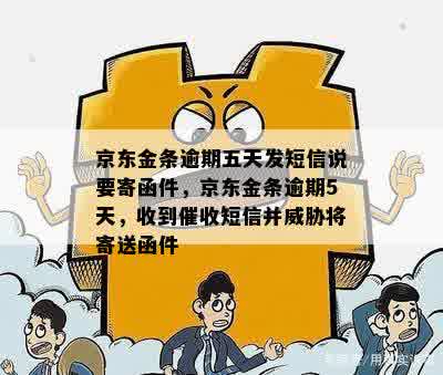 京东金条逾期五天发短信说要寄函件，京东金条逾期5天，收到催收短信并威胁将寄送函件