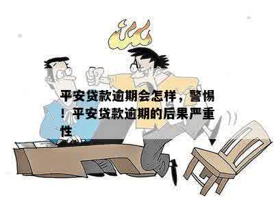 平安贷款逾期会怎样，警惕！平安贷款逾期的后果严重性