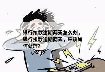 银行扣款逾期两天怎么办，银行扣款逾期两天，应该如何处理？