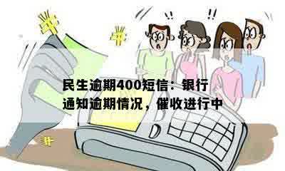 民生逾期400短信：银行通知逾期情况，催收进行中