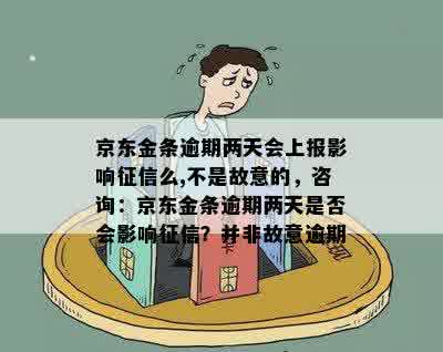 京东金条逾期两天会上报影响征信么,不是故意的，咨询：京东金条逾期两天是否会影响征信？并非故意逾期