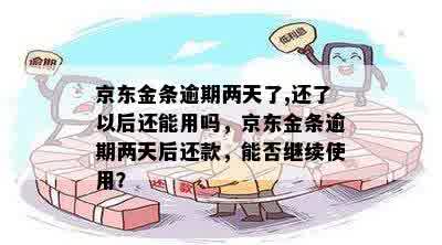 京东金条逾期两天了,还了以后还能用吗，京东金条逾期两天后还款，能否继续使用？