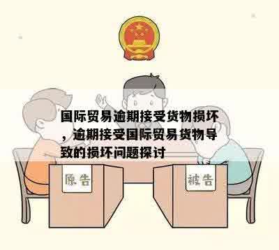 国际贸易逾期接受货物损坏，逾期接受国际贸易货物导致的损坏问题探讨