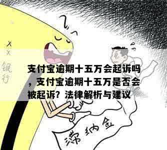 支付宝逾期十五万会起诉吗，支付宝逾期十五万是否会被起诉？法律解析与建议