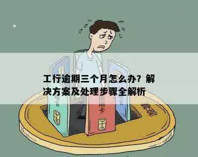 工行逾期三个月怎么办？解决方案及处理步骤全解析