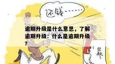 逾期升级是什么意思，了解逾期升级：什么是逾期升级？