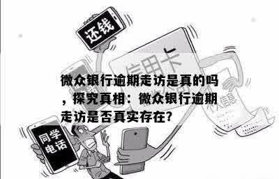 微众银行逾期走访是真的吗，探究真相：微众银行逾期走访是否真实存在？