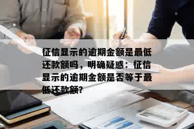 征信显示的逾期金额是更低还款额吗，明确疑惑：征信显示的逾期金额是否等于更低还款额？