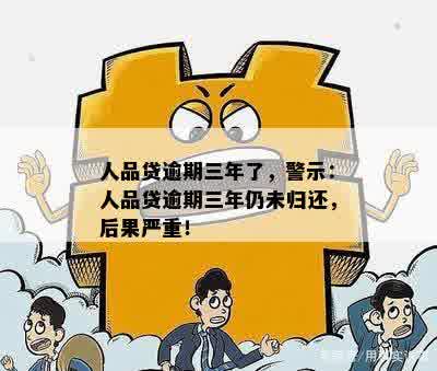 人品贷逾期三年了，警示：人品贷逾期三年仍未归还，后果严重！