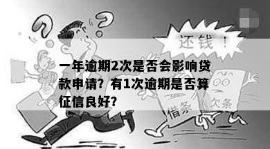 一年逾期2次是否会影响贷款申请？有1次逾期是否算征信良好？