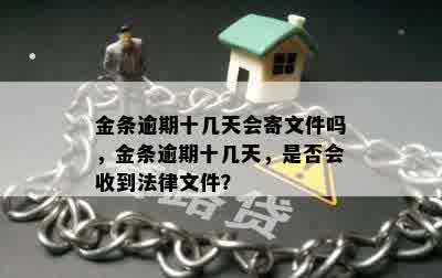 金条逾期十几天会寄文件吗，金条逾期十几天，是否会收到法律文件？