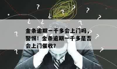 金条逾期一千多会上门吗，警惕！金条逾期一千多是否会上门催收？