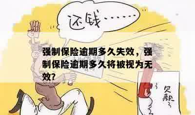 强制保险逾期多久失效，强制保险逾期多久将被视为无效？