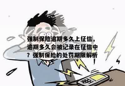 强制保险逾期多久上征信，逾期多久会被记录在征信中？强制保险的处罚期限解析